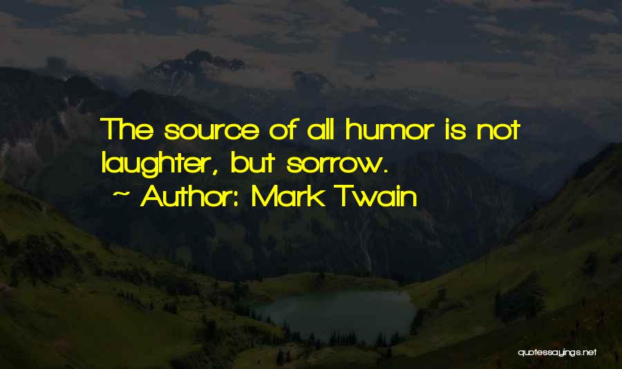 Mark Twain Quotes: The Source Of All Humor Is Not Laughter, But Sorrow.