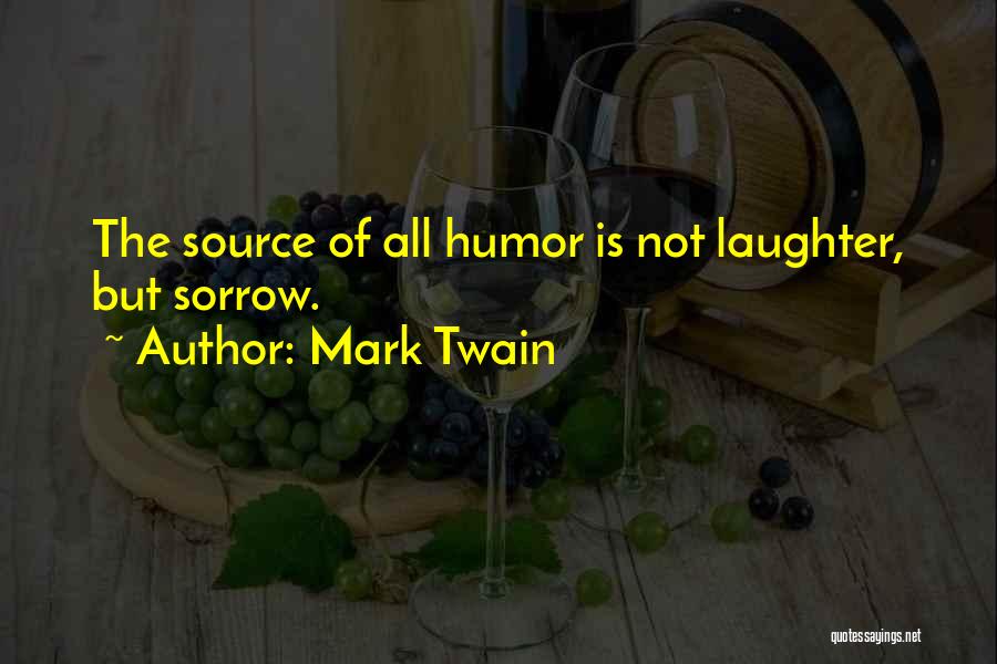 Mark Twain Quotes: The Source Of All Humor Is Not Laughter, But Sorrow.