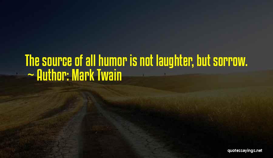 Mark Twain Quotes: The Source Of All Humor Is Not Laughter, But Sorrow.