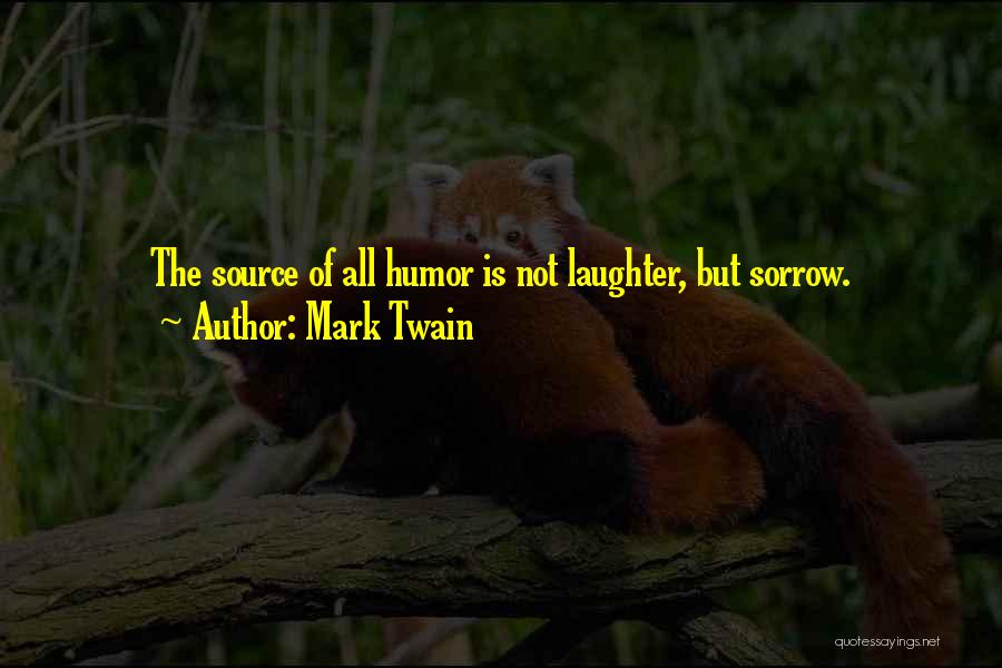 Mark Twain Quotes: The Source Of All Humor Is Not Laughter, But Sorrow.
