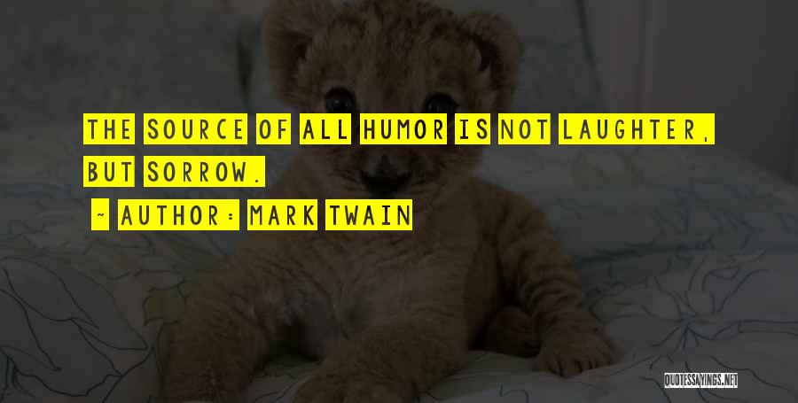 Mark Twain Quotes: The Source Of All Humor Is Not Laughter, But Sorrow.