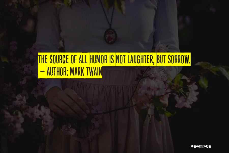 Mark Twain Quotes: The Source Of All Humor Is Not Laughter, But Sorrow.