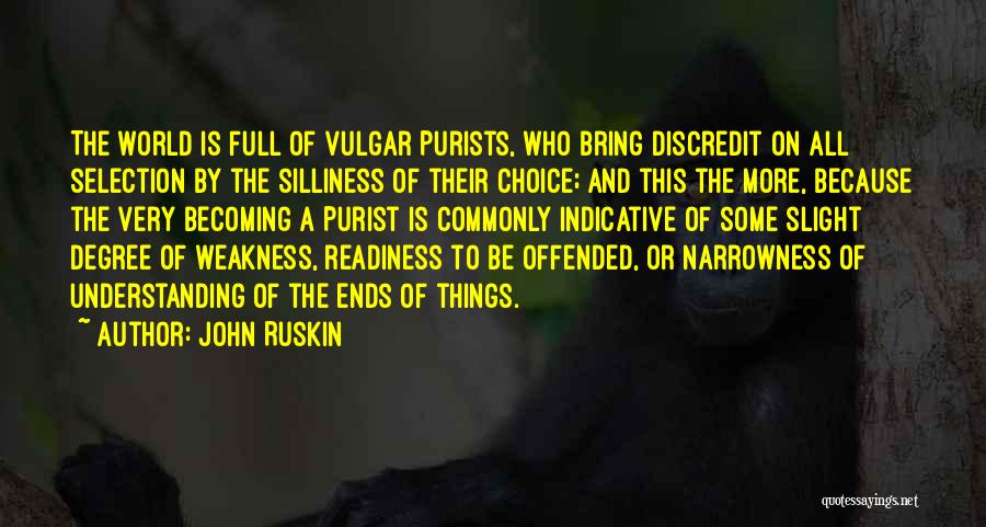 John Ruskin Quotes: The World Is Full Of Vulgar Purists, Who Bring Discredit On All Selection By The Silliness Of Their Choice; And