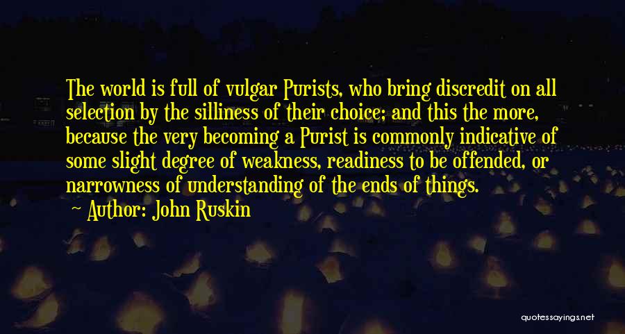 John Ruskin Quotes: The World Is Full Of Vulgar Purists, Who Bring Discredit On All Selection By The Silliness Of Their Choice; And