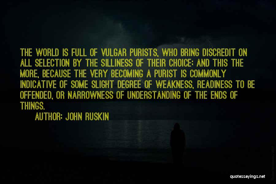 John Ruskin Quotes: The World Is Full Of Vulgar Purists, Who Bring Discredit On All Selection By The Silliness Of Their Choice; And