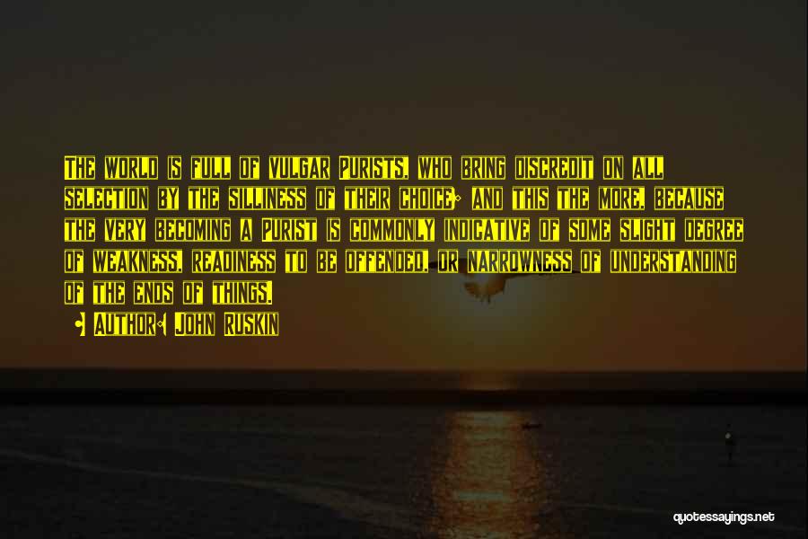 John Ruskin Quotes: The World Is Full Of Vulgar Purists, Who Bring Discredit On All Selection By The Silliness Of Their Choice; And