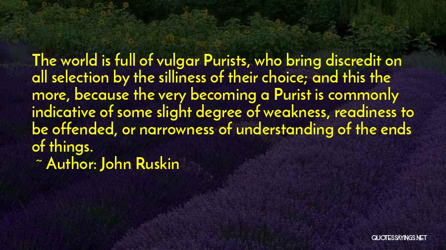 John Ruskin Quotes: The World Is Full Of Vulgar Purists, Who Bring Discredit On All Selection By The Silliness Of Their Choice; And