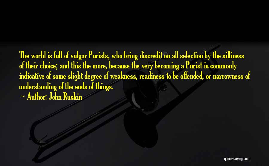 John Ruskin Quotes: The World Is Full Of Vulgar Purists, Who Bring Discredit On All Selection By The Silliness Of Their Choice; And