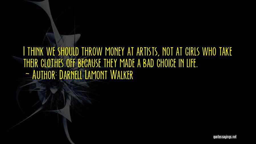 Darnell Lamont Walker Quotes: I Think We Should Throw Money At Artists, Not At Girls Who Take Their Clothes Off Because They Made A