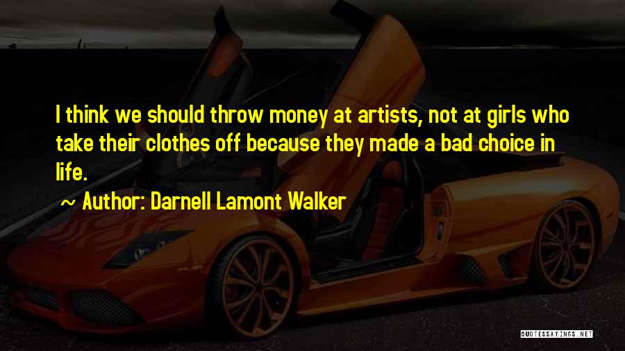 Darnell Lamont Walker Quotes: I Think We Should Throw Money At Artists, Not At Girls Who Take Their Clothes Off Because They Made A