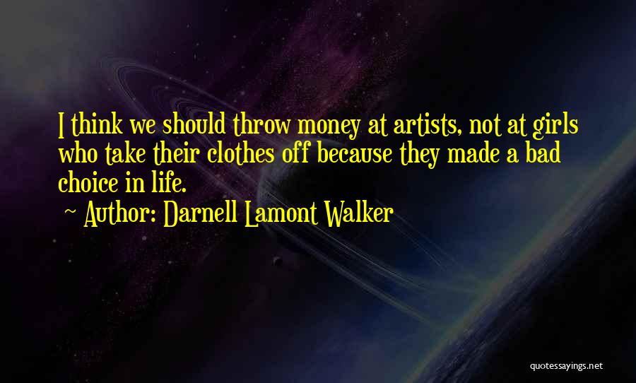 Darnell Lamont Walker Quotes: I Think We Should Throw Money At Artists, Not At Girls Who Take Their Clothes Off Because They Made A