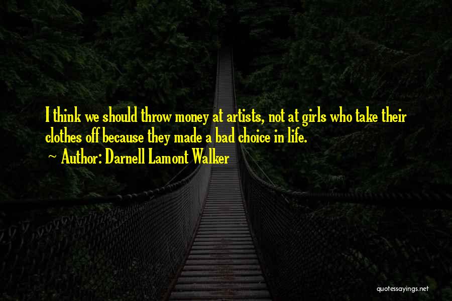 Darnell Lamont Walker Quotes: I Think We Should Throw Money At Artists, Not At Girls Who Take Their Clothes Off Because They Made A