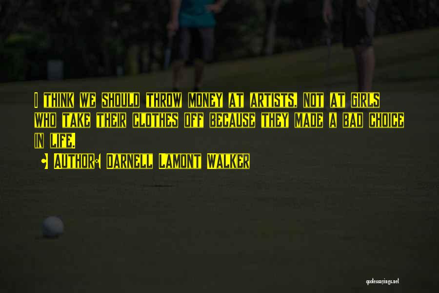 Darnell Lamont Walker Quotes: I Think We Should Throw Money At Artists, Not At Girls Who Take Their Clothes Off Because They Made A