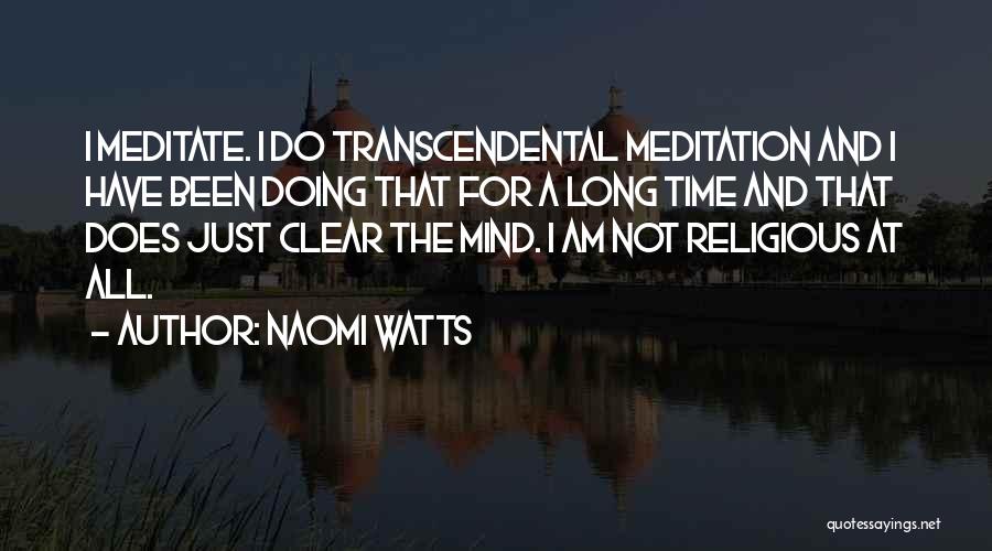 Naomi Watts Quotes: I Meditate. I Do Transcendental Meditation And I Have Been Doing That For A Long Time And That Does Just