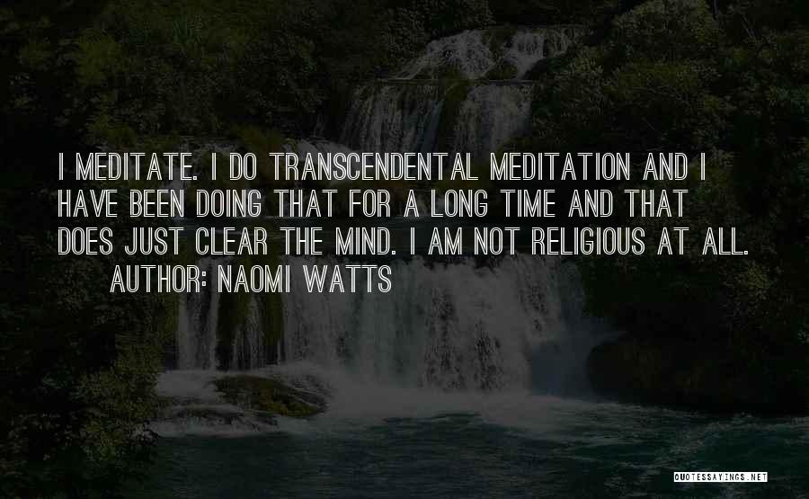 Naomi Watts Quotes: I Meditate. I Do Transcendental Meditation And I Have Been Doing That For A Long Time And That Does Just
