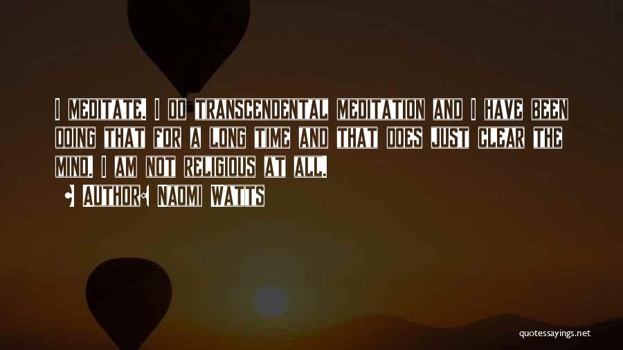 Naomi Watts Quotes: I Meditate. I Do Transcendental Meditation And I Have Been Doing That For A Long Time And That Does Just