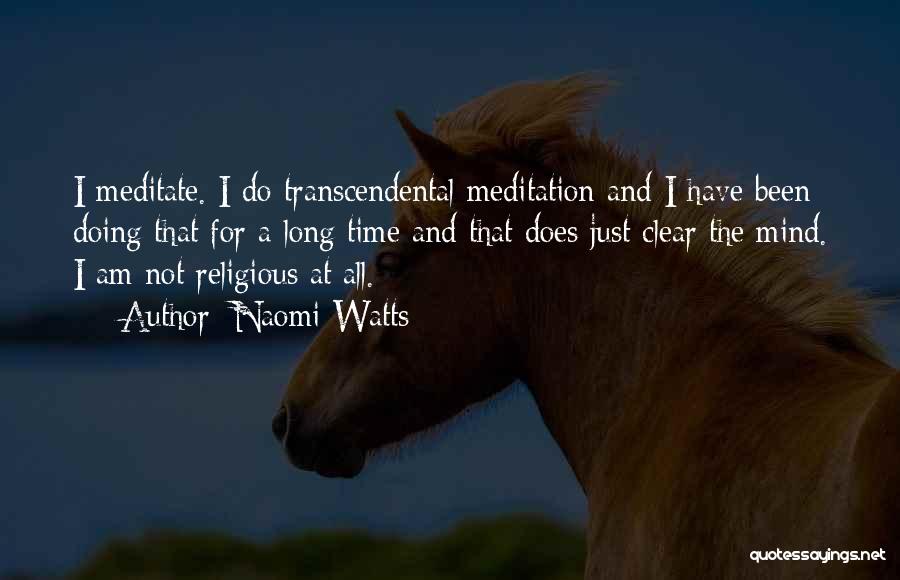 Naomi Watts Quotes: I Meditate. I Do Transcendental Meditation And I Have Been Doing That For A Long Time And That Does Just
