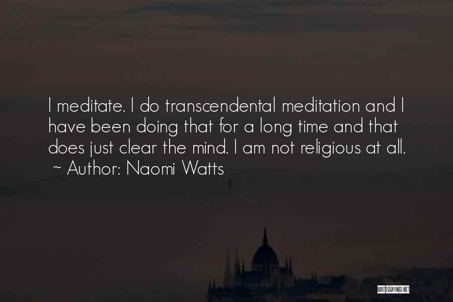Naomi Watts Quotes: I Meditate. I Do Transcendental Meditation And I Have Been Doing That For A Long Time And That Does Just