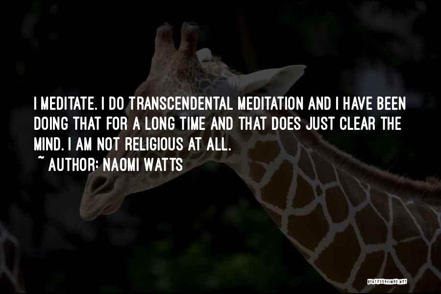 Naomi Watts Quotes: I Meditate. I Do Transcendental Meditation And I Have Been Doing That For A Long Time And That Does Just