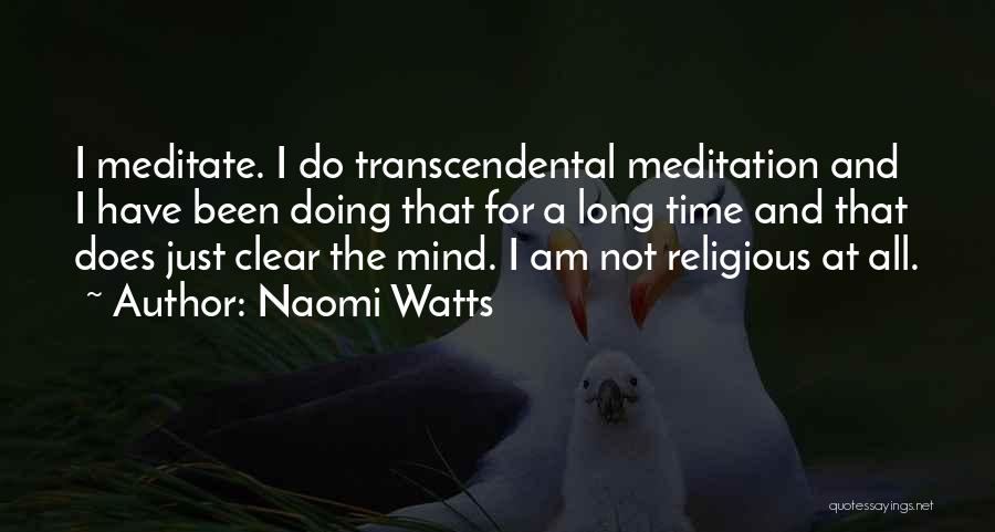 Naomi Watts Quotes: I Meditate. I Do Transcendental Meditation And I Have Been Doing That For A Long Time And That Does Just