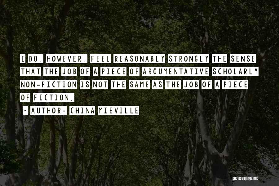 China Mieville Quotes: I Do, However, Feel Reasonably Strongly The Sense That The Job Of A Piece Of Argumentative Scholarly Non-fiction Is Not