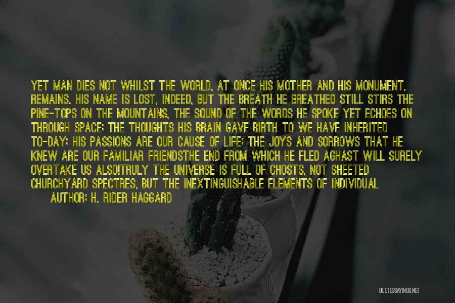 H. Rider Haggard Quotes: Yet Man Dies Not Whilst The World, At Once His Mother And His Monument, Remains. His Name Is Lost, Indeed,