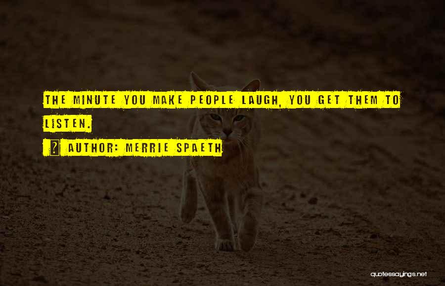 Merrie Spaeth Quotes: The Minute You Make People Laugh, You Get Them To Listen.