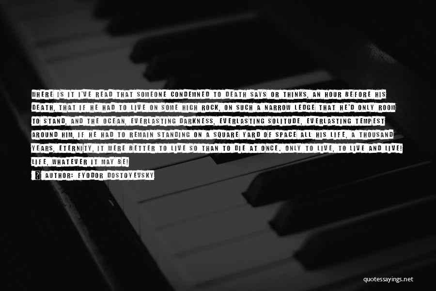 Fyodor Dostoyevsky Quotes: Where Is It I've Read That Someone Condemned To Death Says Or Thinks, An Hour Before His Death, That If