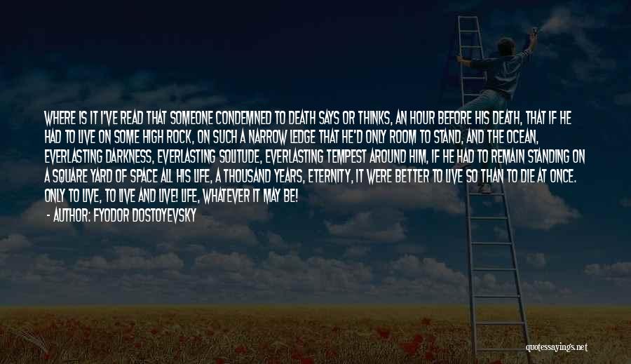 Fyodor Dostoyevsky Quotes: Where Is It I've Read That Someone Condemned To Death Says Or Thinks, An Hour Before His Death, That If