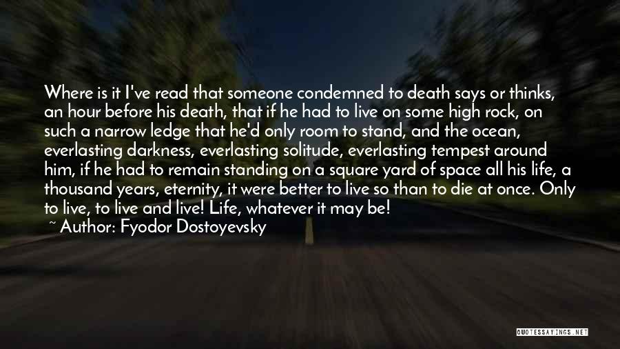 Fyodor Dostoyevsky Quotes: Where Is It I've Read That Someone Condemned To Death Says Or Thinks, An Hour Before His Death, That If