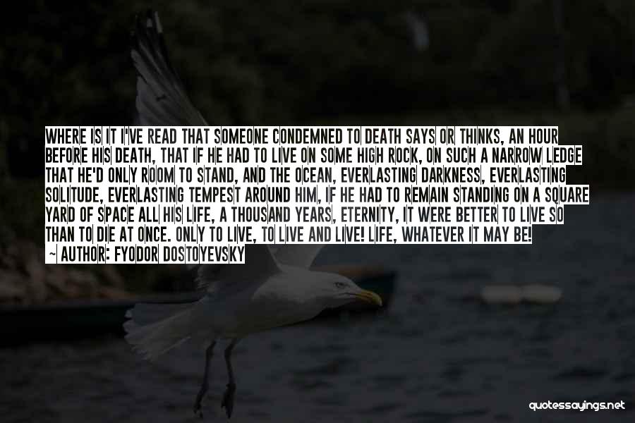 Fyodor Dostoyevsky Quotes: Where Is It I've Read That Someone Condemned To Death Says Or Thinks, An Hour Before His Death, That If