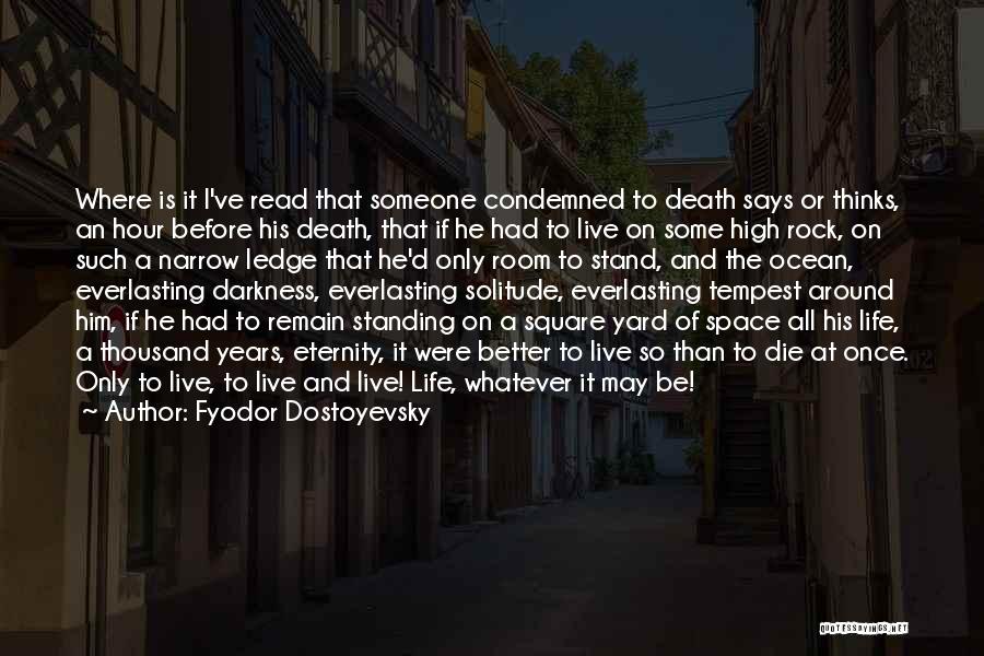 Fyodor Dostoyevsky Quotes: Where Is It I've Read That Someone Condemned To Death Says Or Thinks, An Hour Before His Death, That If