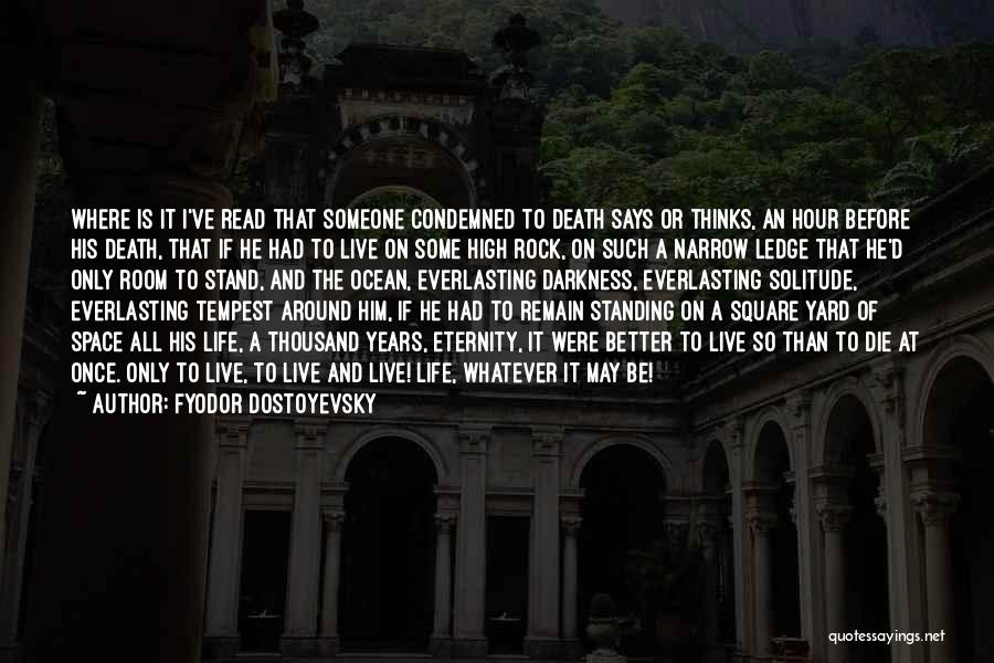 Fyodor Dostoyevsky Quotes: Where Is It I've Read That Someone Condemned To Death Says Or Thinks, An Hour Before His Death, That If