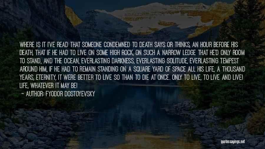 Fyodor Dostoyevsky Quotes: Where Is It I've Read That Someone Condemned To Death Says Or Thinks, An Hour Before His Death, That If