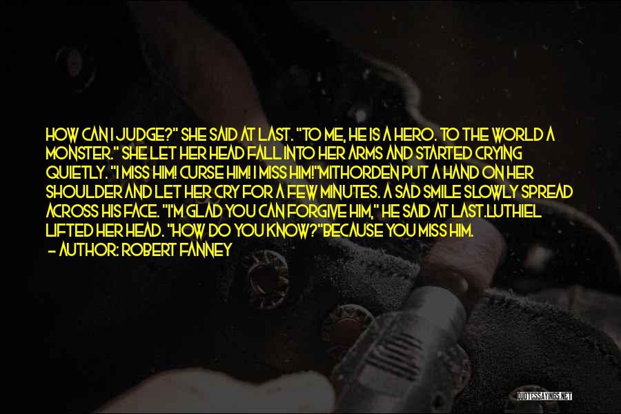 Robert Fanney Quotes: How Can I Judge? She Said At Last. To Me, He Is A Hero. To The World A Monster. She