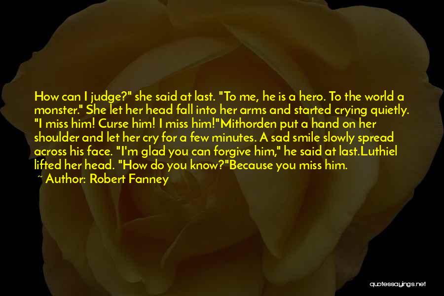 Robert Fanney Quotes: How Can I Judge? She Said At Last. To Me, He Is A Hero. To The World A Monster. She