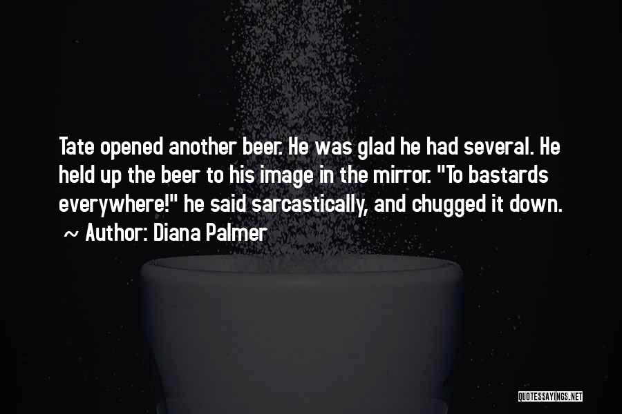 Diana Palmer Quotes: Tate Opened Another Beer. He Was Glad He Had Several. He Held Up The Beer To His Image In The