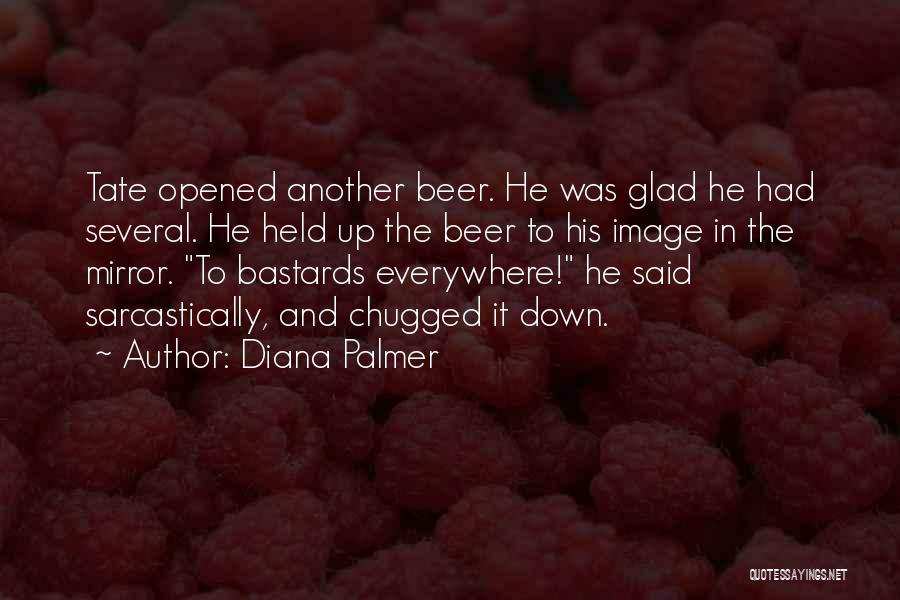 Diana Palmer Quotes: Tate Opened Another Beer. He Was Glad He Had Several. He Held Up The Beer To His Image In The