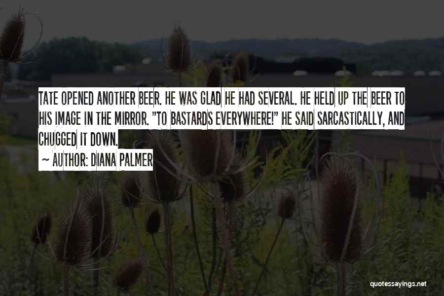 Diana Palmer Quotes: Tate Opened Another Beer. He Was Glad He Had Several. He Held Up The Beer To His Image In The