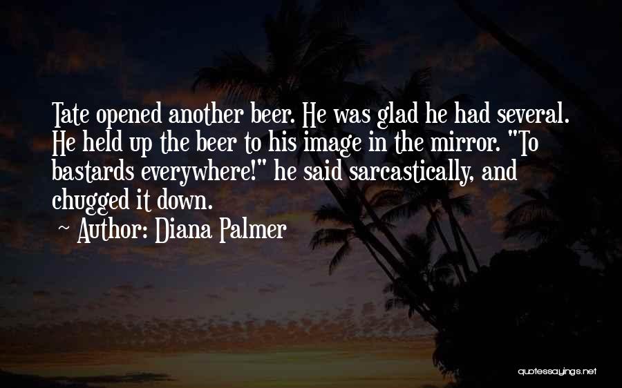 Diana Palmer Quotes: Tate Opened Another Beer. He Was Glad He Had Several. He Held Up The Beer To His Image In The