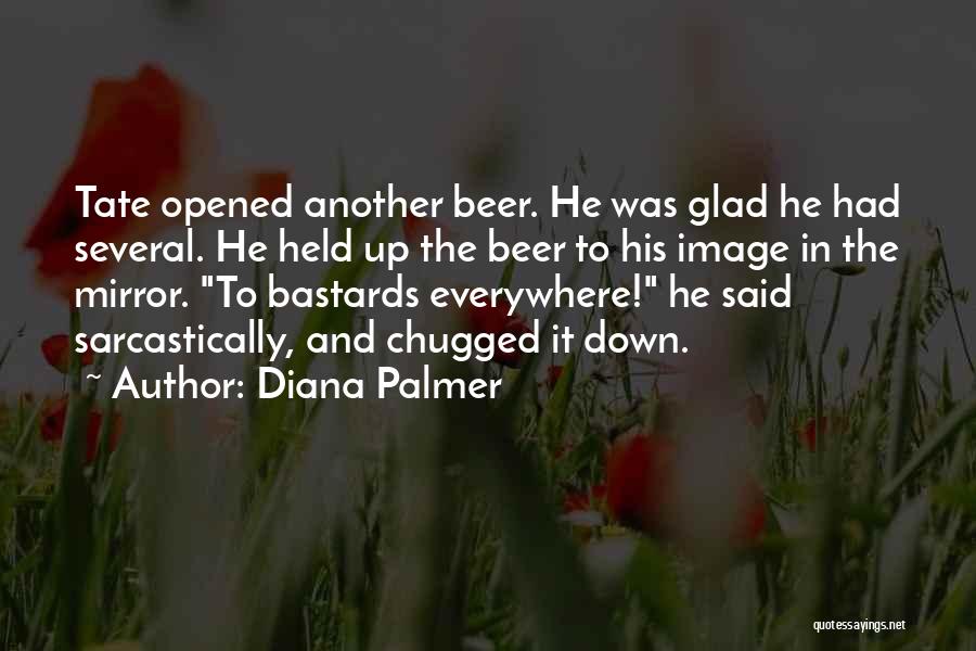 Diana Palmer Quotes: Tate Opened Another Beer. He Was Glad He Had Several. He Held Up The Beer To His Image In The