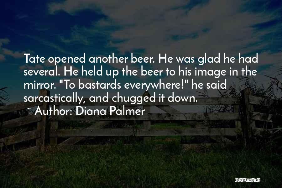 Diana Palmer Quotes: Tate Opened Another Beer. He Was Glad He Had Several. He Held Up The Beer To His Image In The