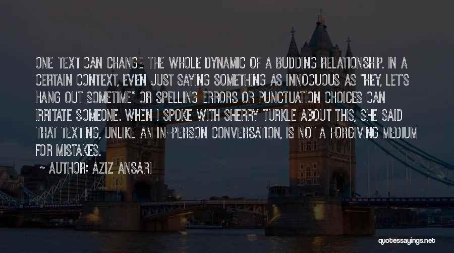 Aziz Ansari Quotes: One Text Can Change The Whole Dynamic Of A Budding Relationship. In A Certain Context, Even Just Saying Something As