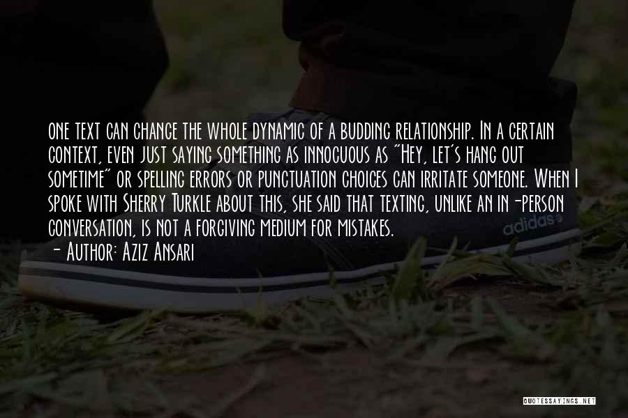 Aziz Ansari Quotes: One Text Can Change The Whole Dynamic Of A Budding Relationship. In A Certain Context, Even Just Saying Something As