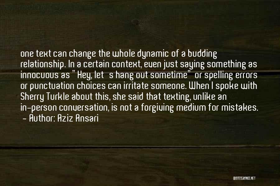 Aziz Ansari Quotes: One Text Can Change The Whole Dynamic Of A Budding Relationship. In A Certain Context, Even Just Saying Something As