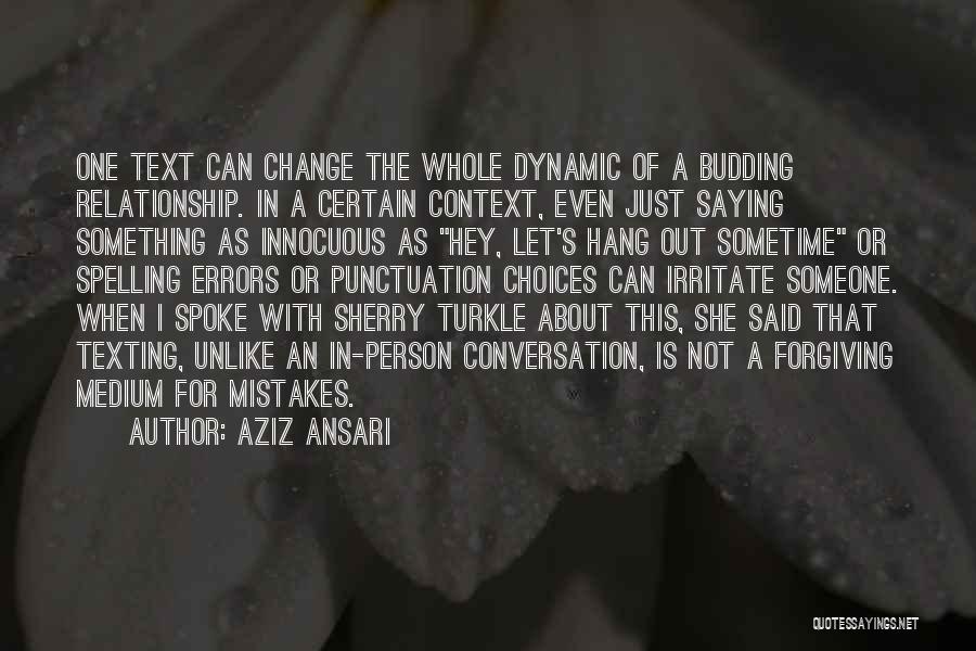 Aziz Ansari Quotes: One Text Can Change The Whole Dynamic Of A Budding Relationship. In A Certain Context, Even Just Saying Something As