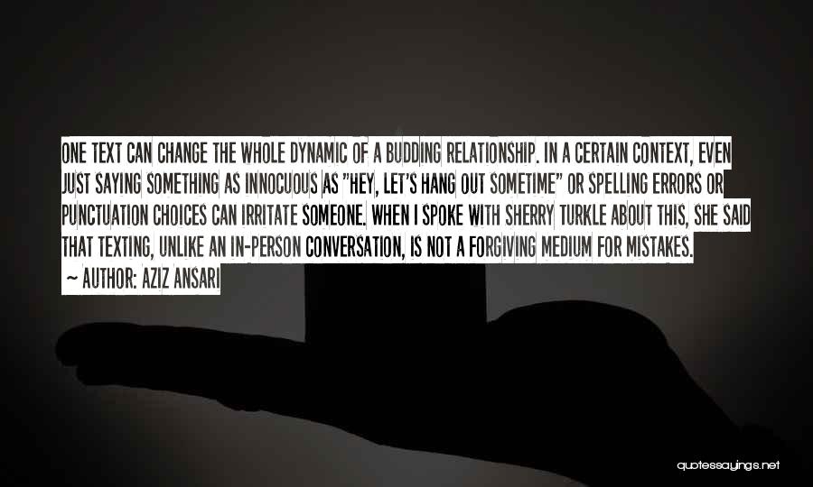 Aziz Ansari Quotes: One Text Can Change The Whole Dynamic Of A Budding Relationship. In A Certain Context, Even Just Saying Something As