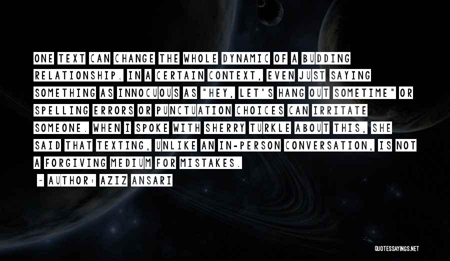 Aziz Ansari Quotes: One Text Can Change The Whole Dynamic Of A Budding Relationship. In A Certain Context, Even Just Saying Something As