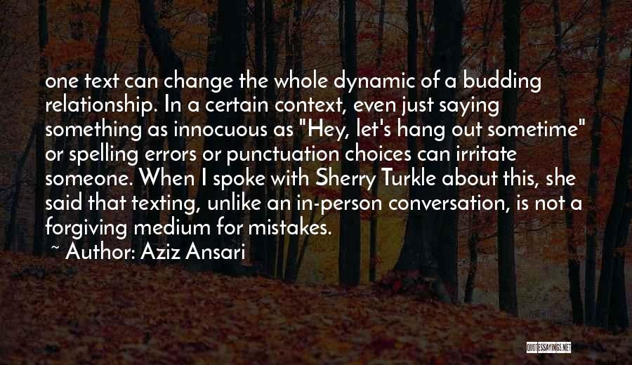 Aziz Ansari Quotes: One Text Can Change The Whole Dynamic Of A Budding Relationship. In A Certain Context, Even Just Saying Something As