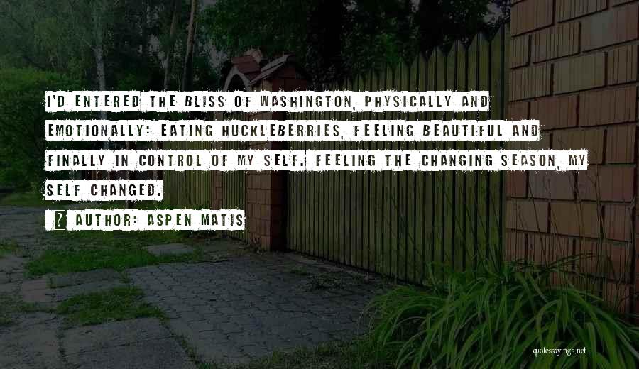 Aspen Matis Quotes: I'd Entered The Bliss Of Washington, Physically And Emotionally: Eating Huckleberries, Feeling Beautiful And Finally In Control Of My Self.